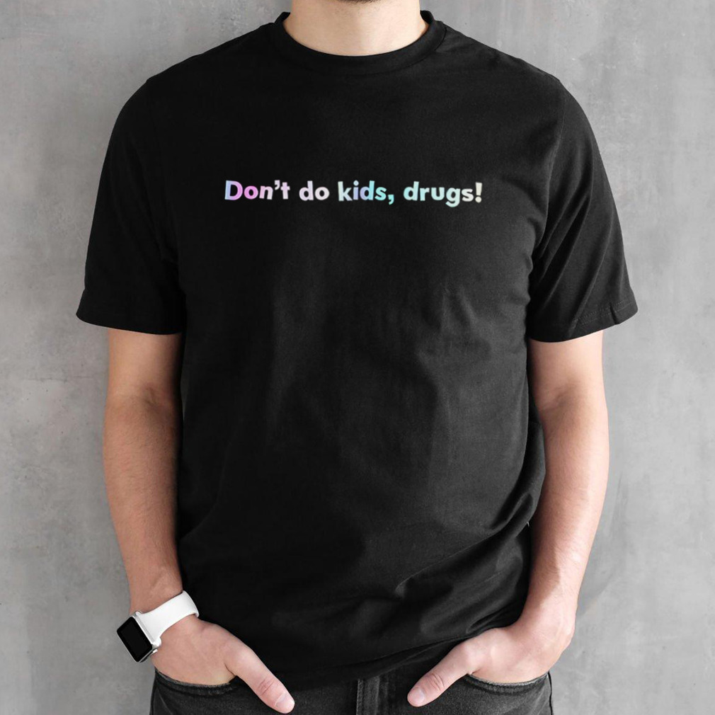 Don’t do kids drugs shirt