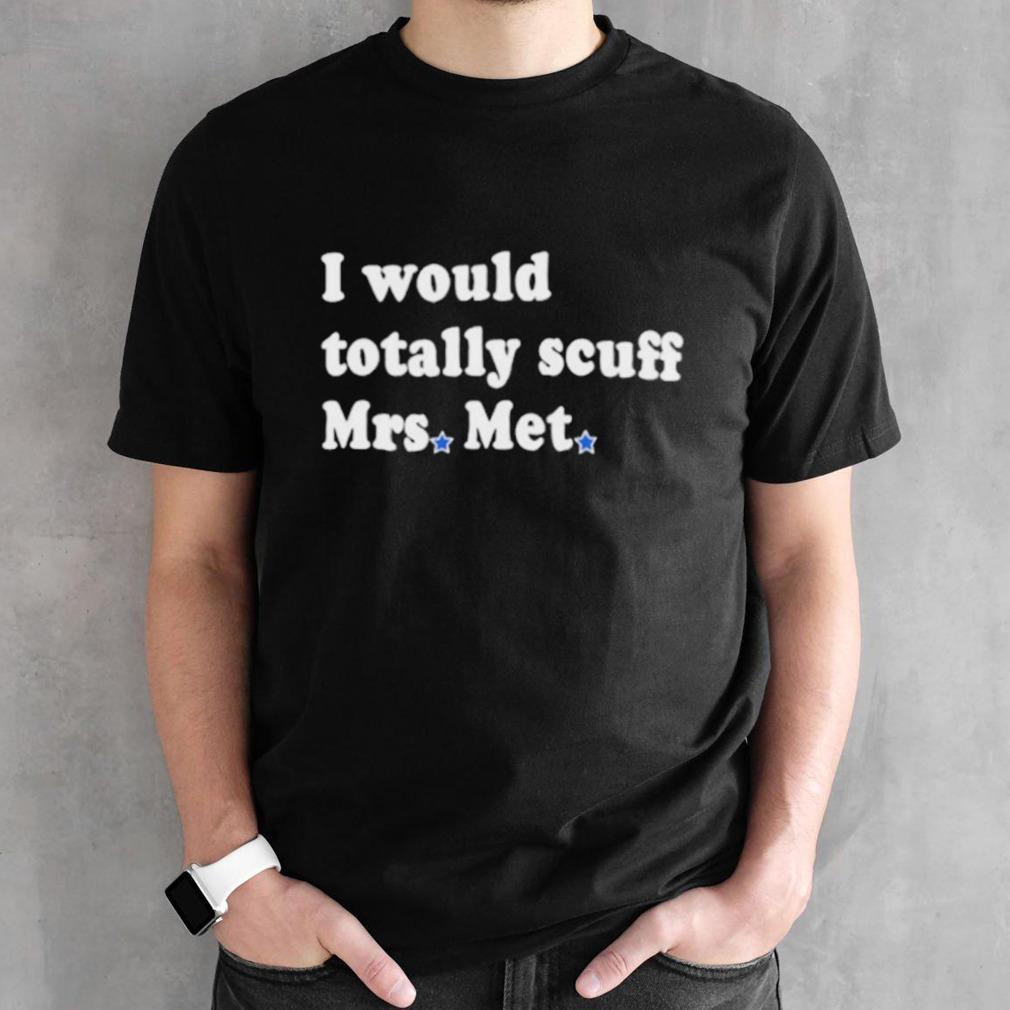 I Would Totally Scuff Mrs. Met shirt