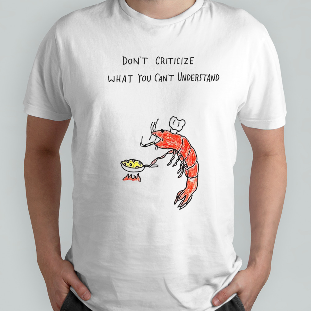 Shrimp don’t criticize what you can’t understand shirt