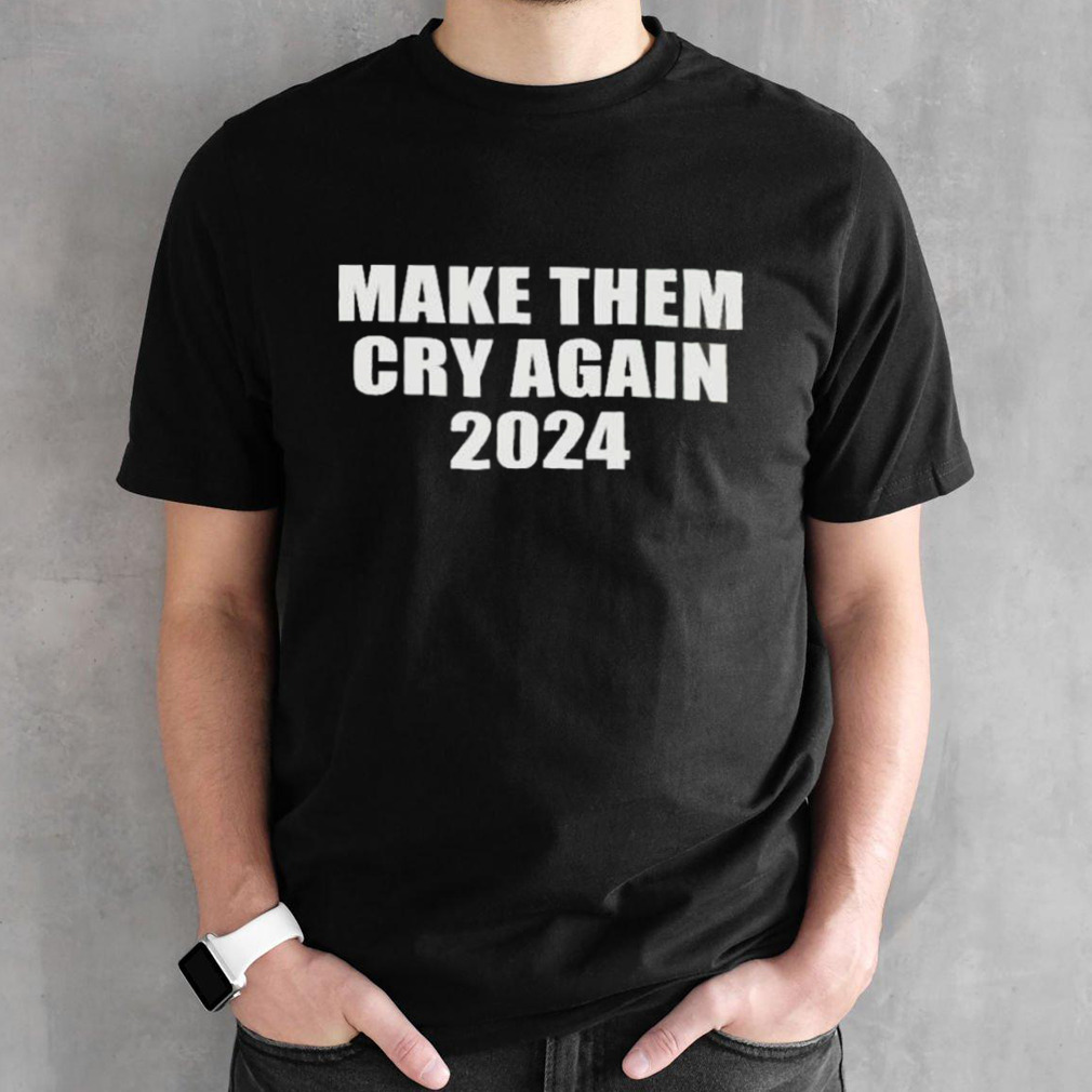 Make Them Cry Again 2024 shirt