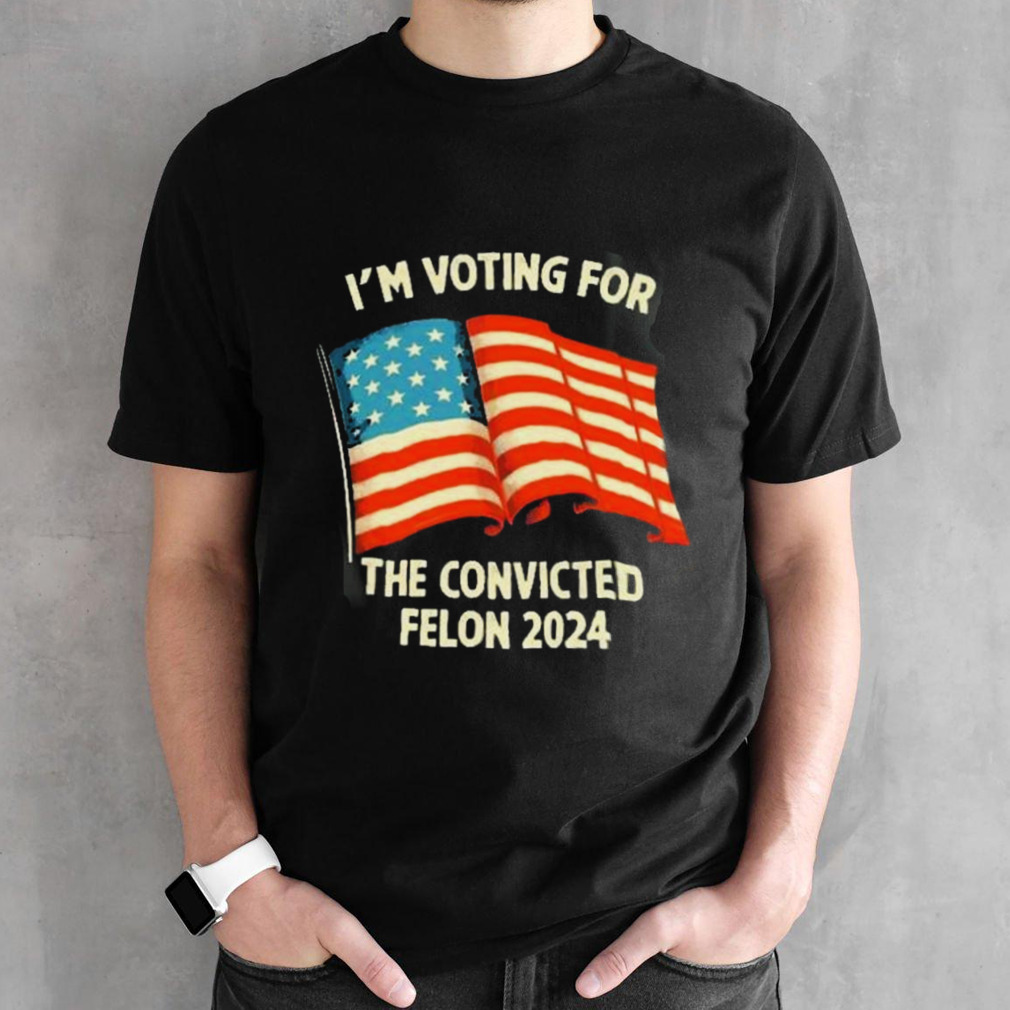 Im Voting For The Convicted Felon 2024 shirt