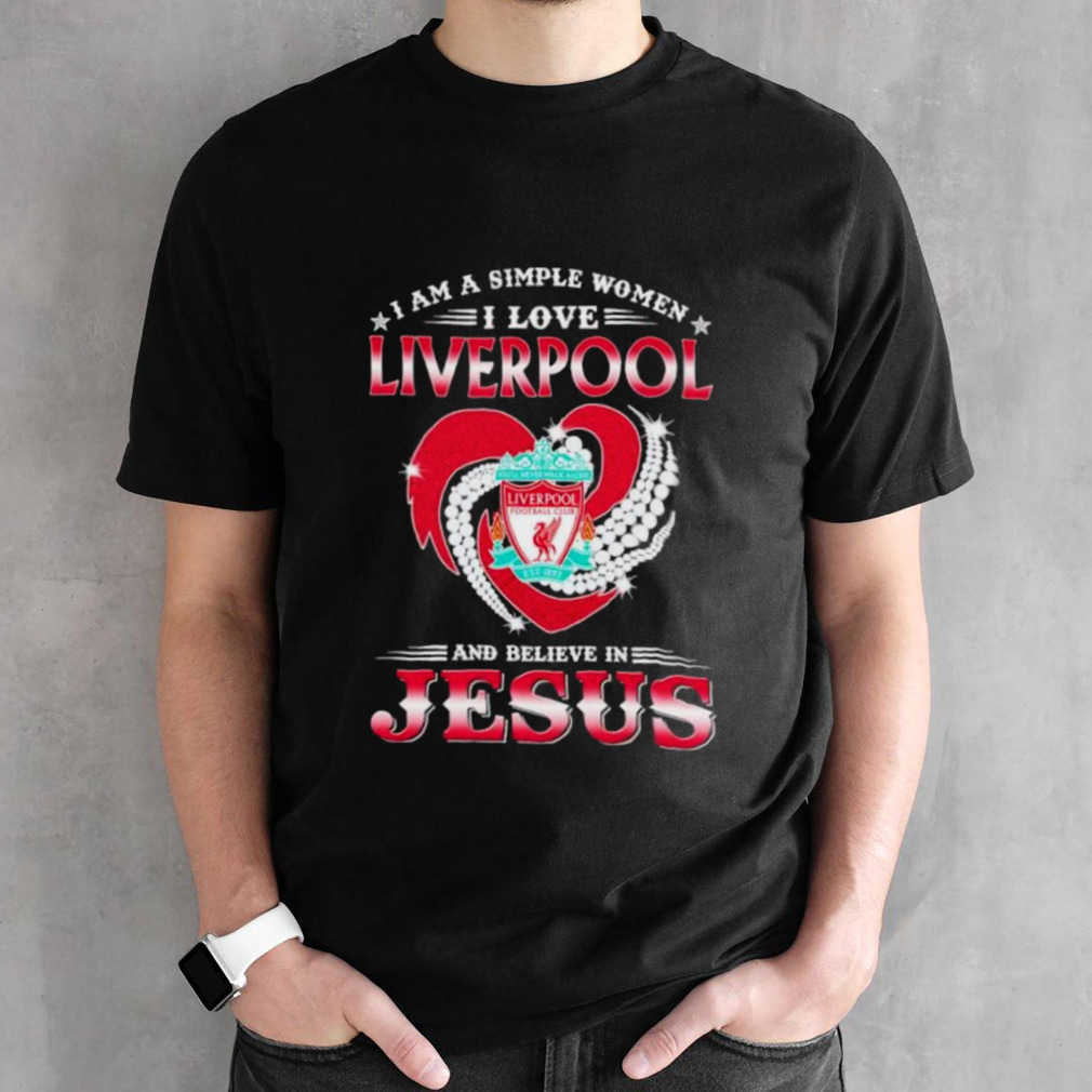 I Am A Simple Woman I Love Liverpool And Believe In Jesus Shirt