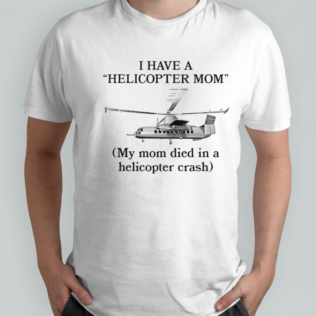 I have a helicopter mom my mom died in a helicopter crash shirt