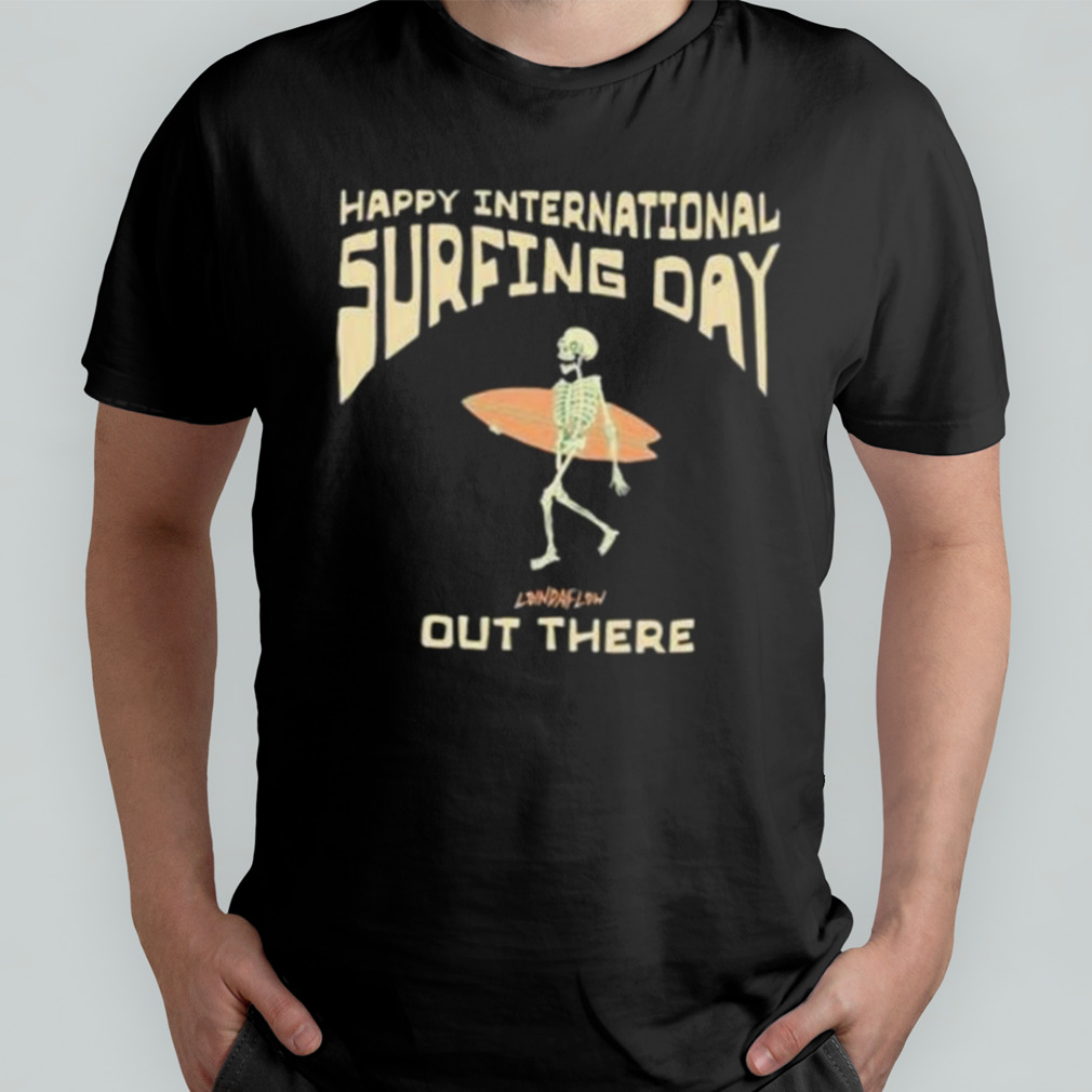 Happy International Surfing Day Loindaflow Out There Shirt