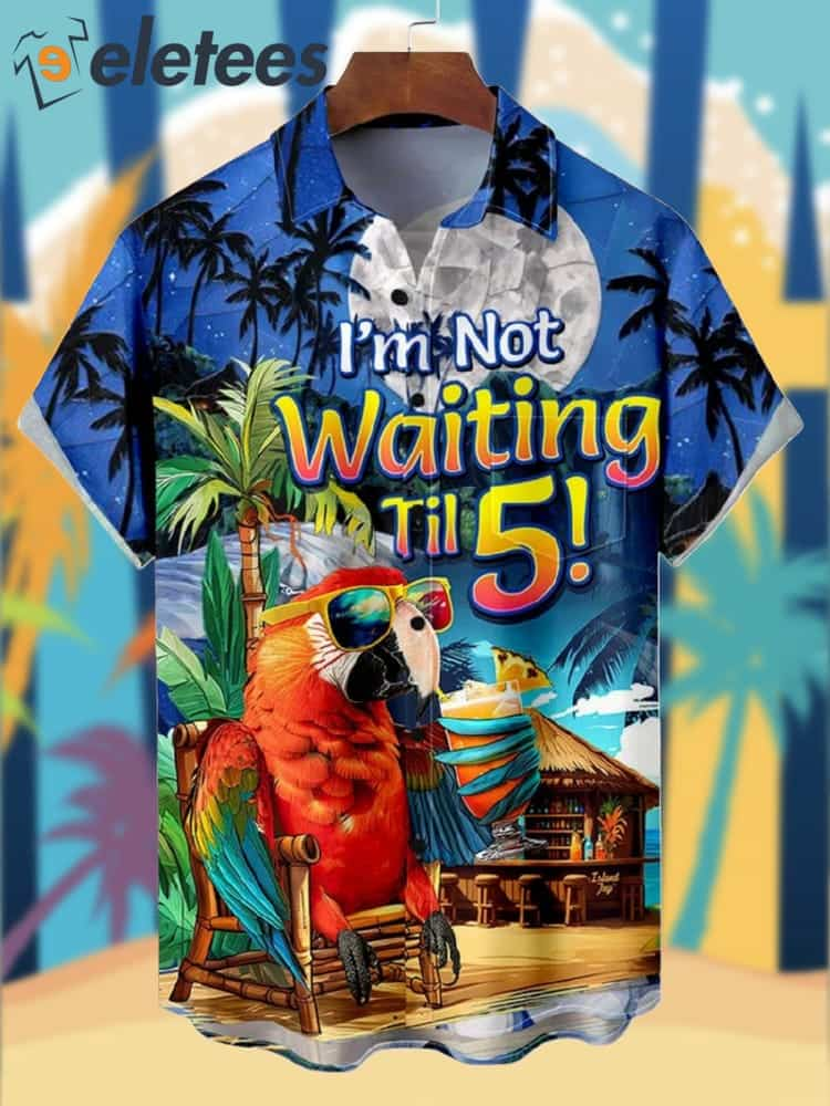 I'm Not Waiting Til 5 Parrot Vacation Hawaiian Shirt