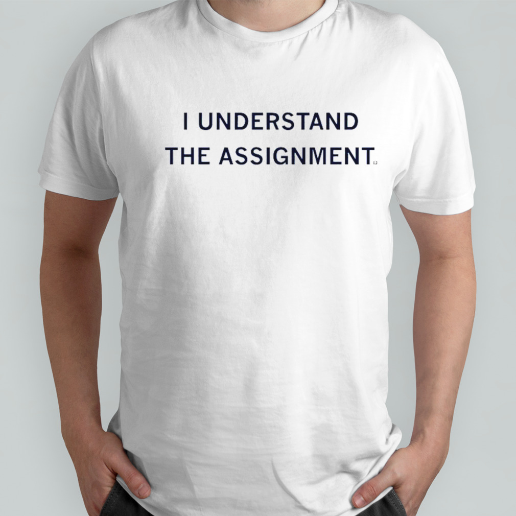 I Understand The Assignment T-shirt