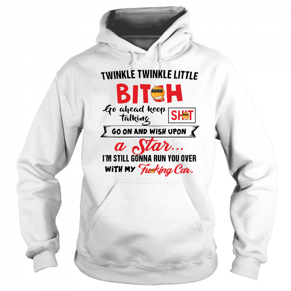 Twinkle twinkle little bitch go ahead keep talking go on and wish upon a star shirt Sweatshirt