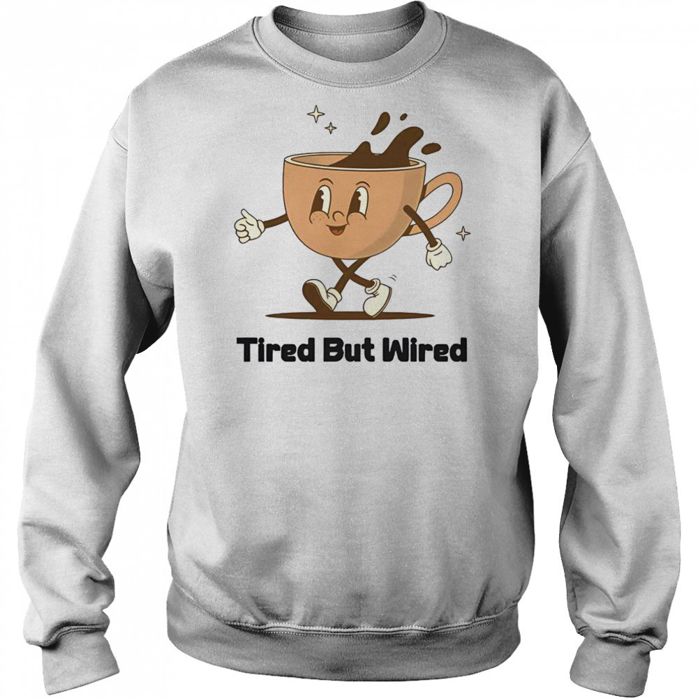 Cute Tired But Wired Coffee Cup T-Shirt Sweatshirt