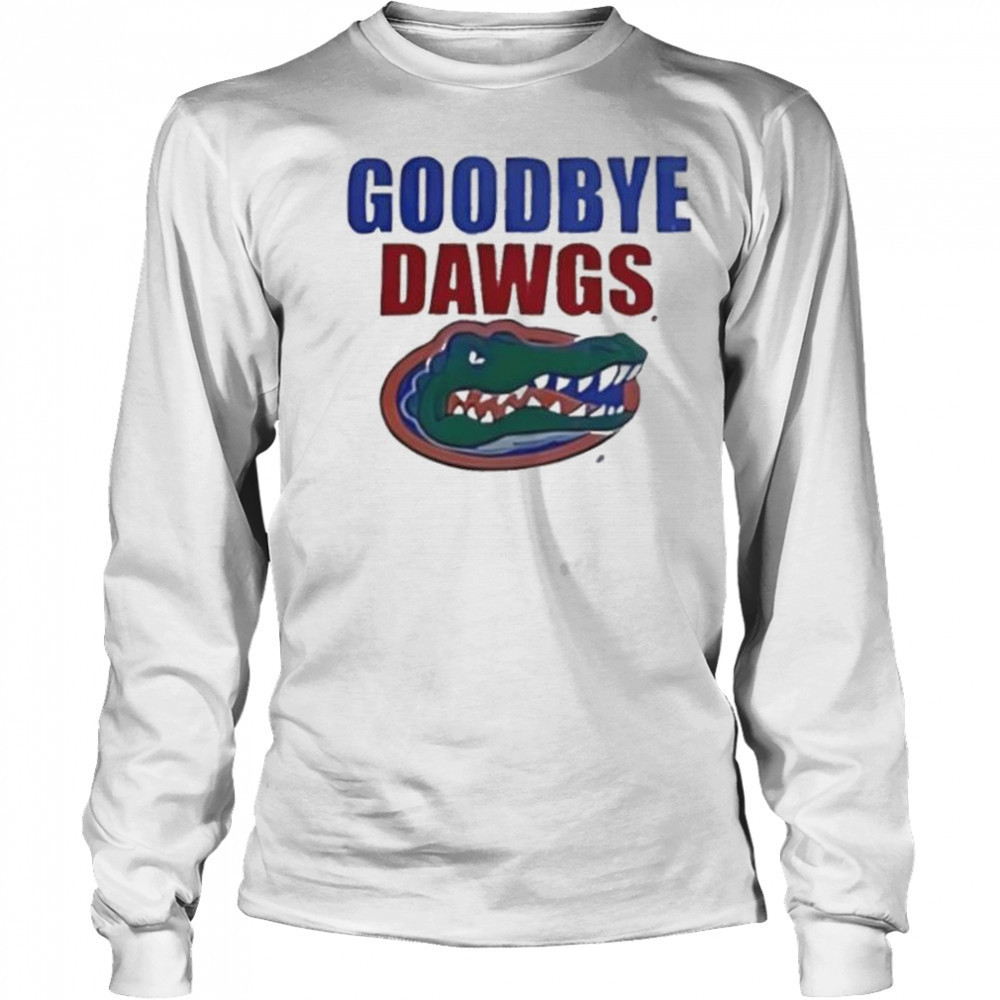 Goodbye Dawgs Florida Gators shirt Long Sleeved