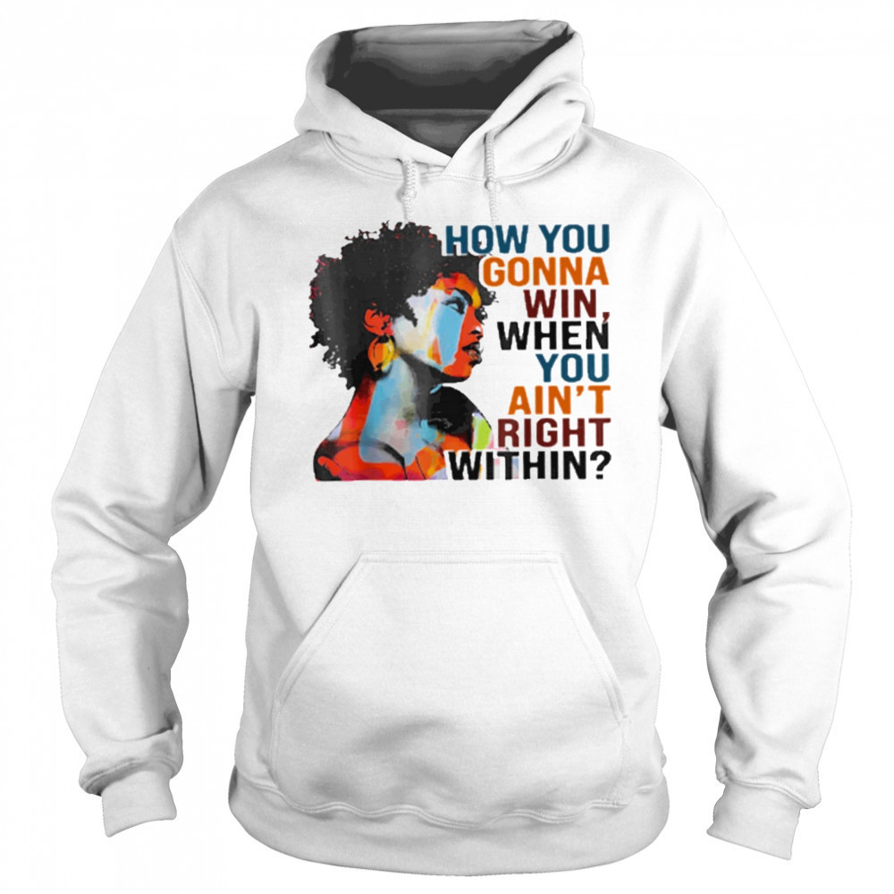 How You Gonna Win When You Ain’t Right Within T-Shirt Hoodie