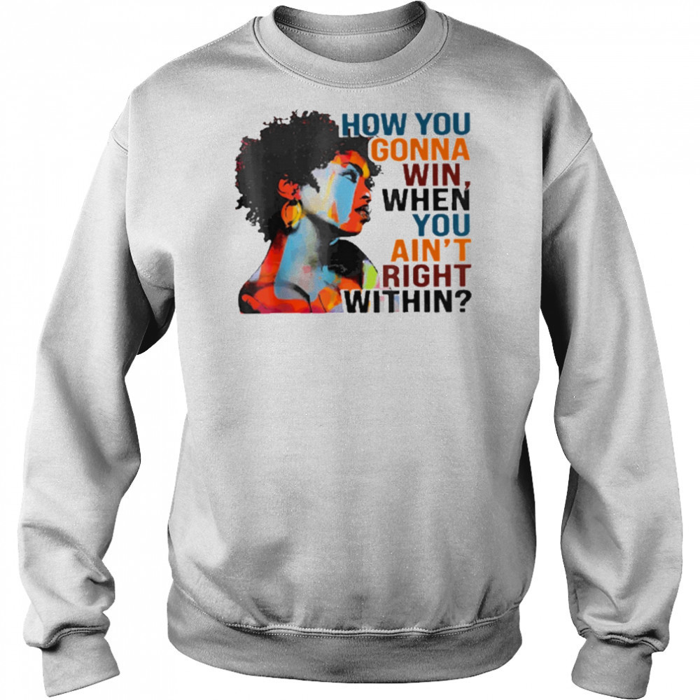 How You Gonna Win When You Ain’t Right Within T-Shirt Sweatshirt