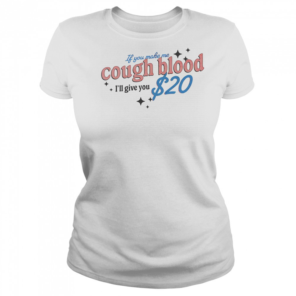 If you make me cough blood I’ll give you $20 shirt Women's T-shirt