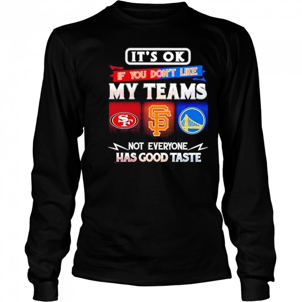 It’s ok if you don’t like my teams SF 49ers SF Giants and Warriors has good taste shirt Long Sleeved