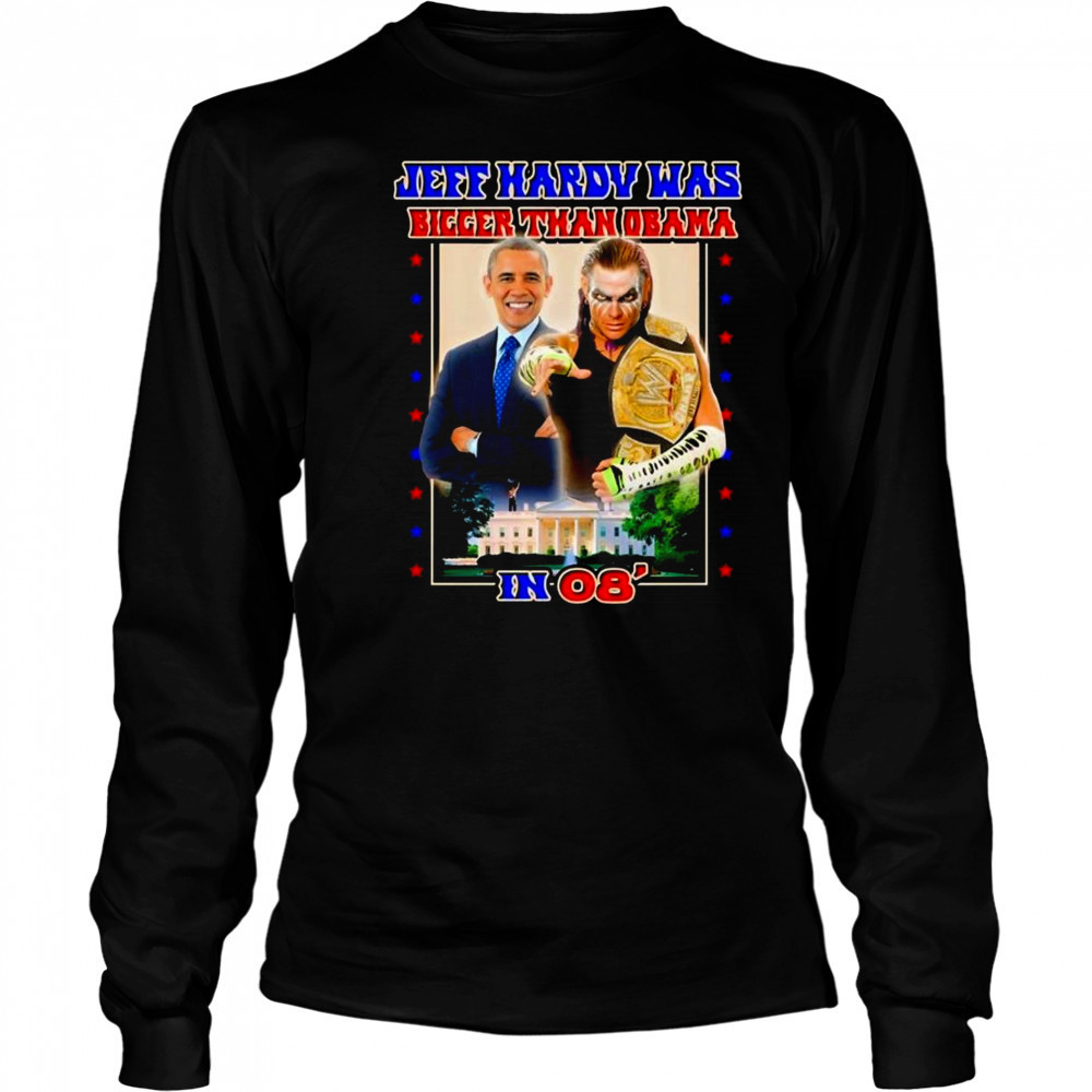 Jeff Hardy Was Bigger Than Obama In 08 Shirt Long Sleeved
