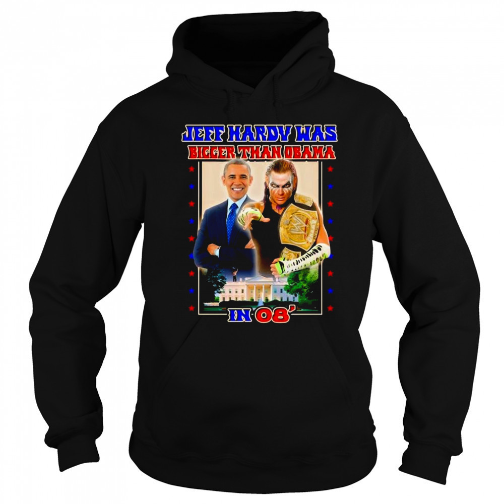 Jeff Hardy Was Bigger Than Obama In 08 Shirt Hoodie