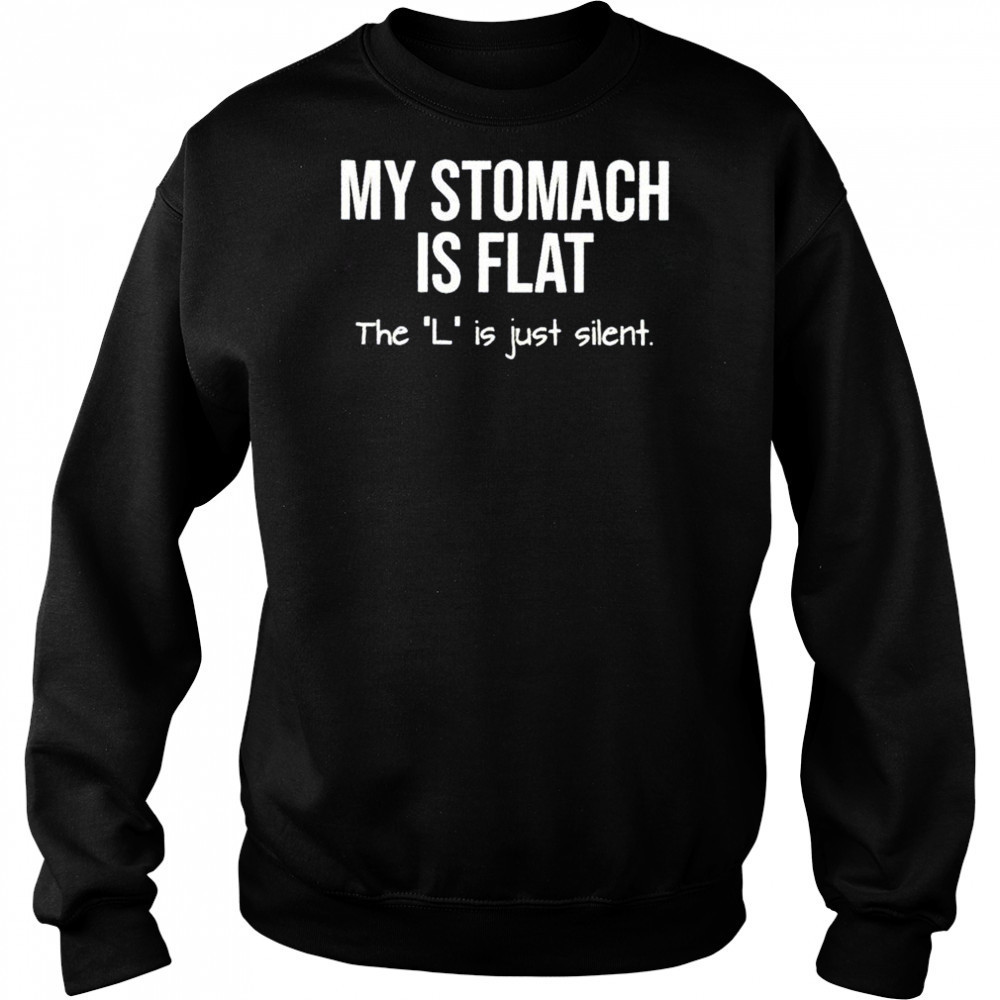 My stomach is flat the L is just silent shirt Sweatshirt