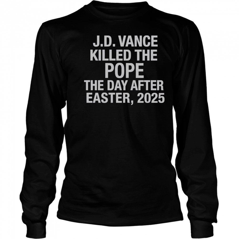 Official JD Vance Killed The Pope The Day After Easter 2025 T-Shirt Long Sleeved