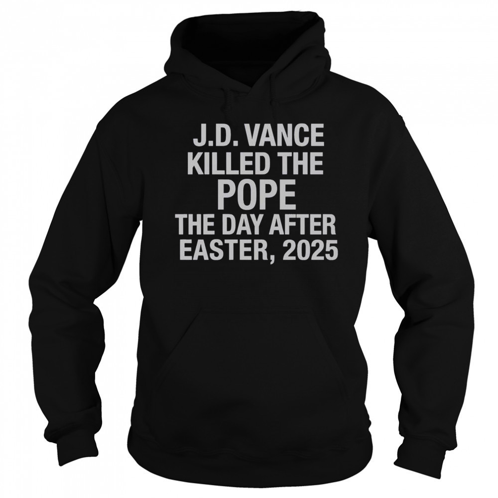 Official JD Vance Killed The Pope The Day After Easter 2025 T-Shirt Hoodie
