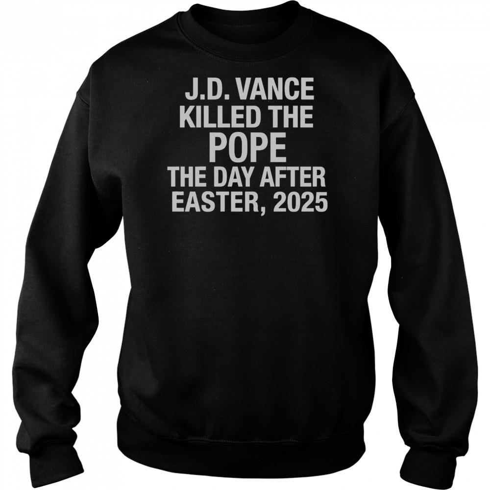 Official JD Vance Killed The Pope The Day After Easter 2025 T-Shirt Sweatshirt