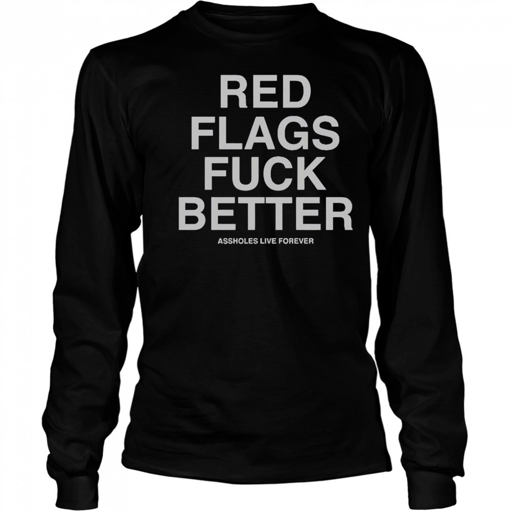 Official Red Flags Fuck Better Assholes Live Forever T-Shirt Long Sleeved