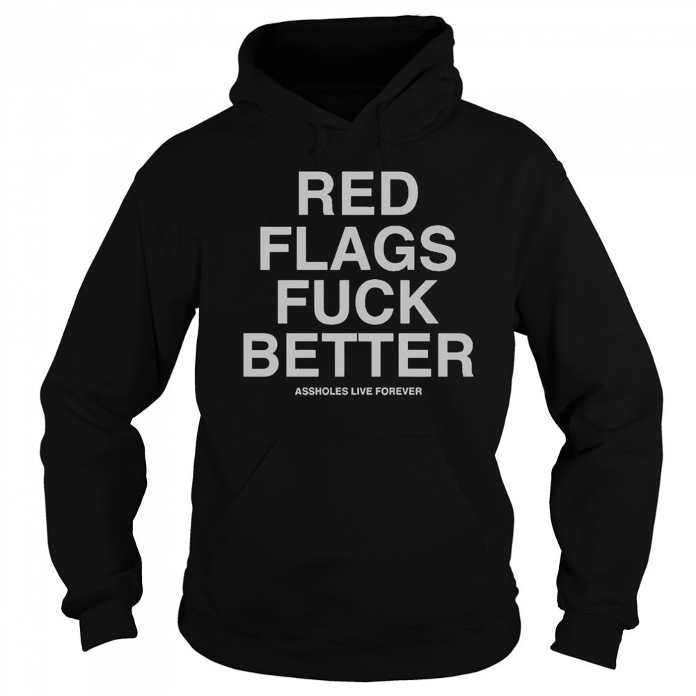 Official Red Flags Fuck Better Assholes Live Forever T-Shirt Hoodie