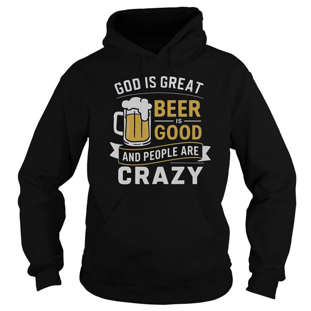 Premium God Is Great Beer Is Good And People Are Crazy T-Shirt Hoodie
