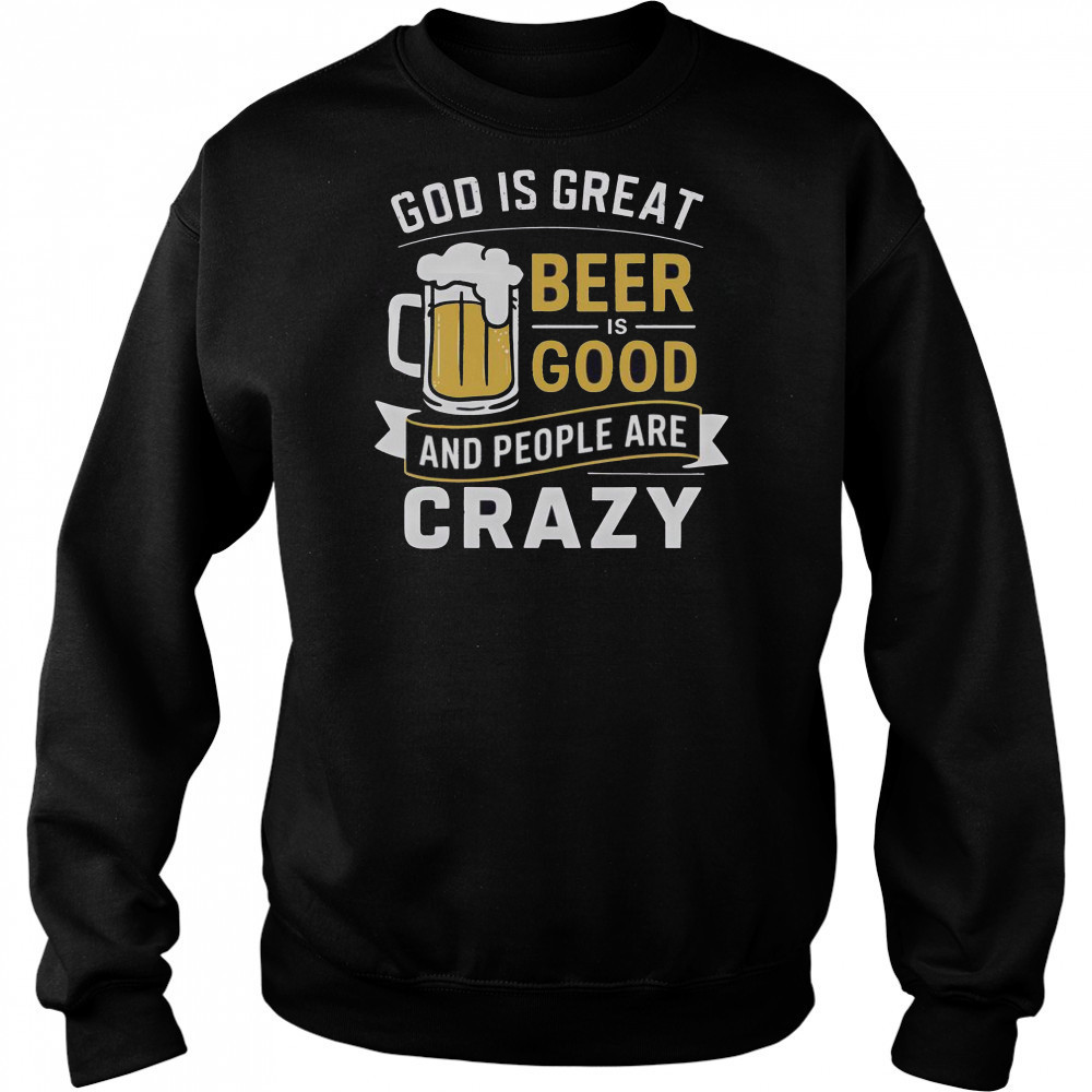Premium God Is Great Beer Is Good And People Are Crazy T-Shirt Sweatshirt
