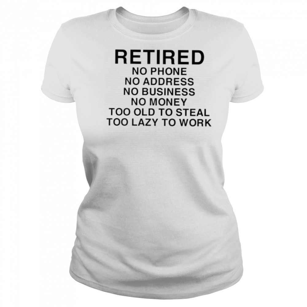 Retired no phone no address no business no money too old to steal too lazy to work shirt Women's T-shirt