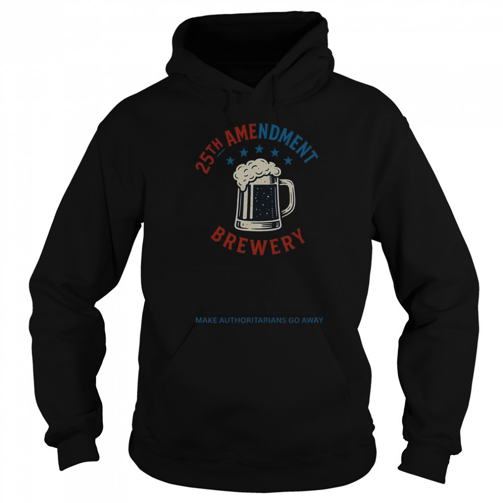 Top 25th Amendment Brewery Make Authoritarians Go Away T-Shirt Hoodie