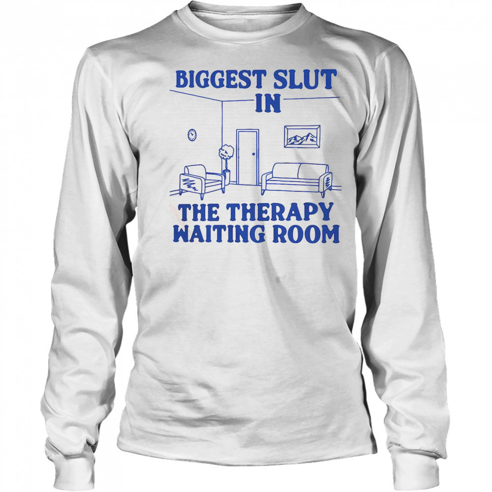 Biggest Slut In The Therapy Waiting Room T-Shirt Long Sleeved