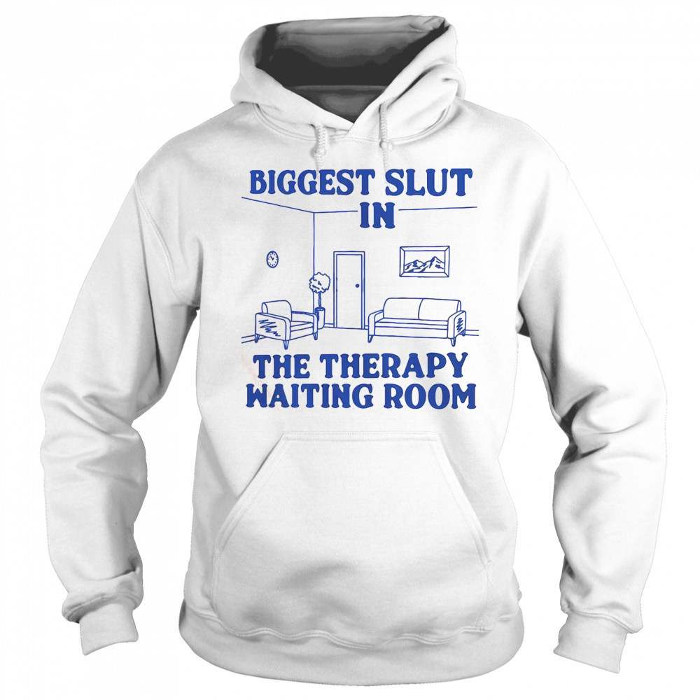Biggest Slut In The Therapy Waiting Room T-Shirt Hoodie