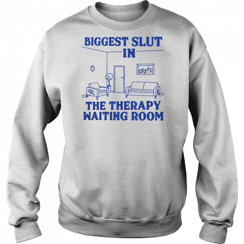 Biggest Slut In The Therapy Waiting Room T-Shirt Sweatshirt