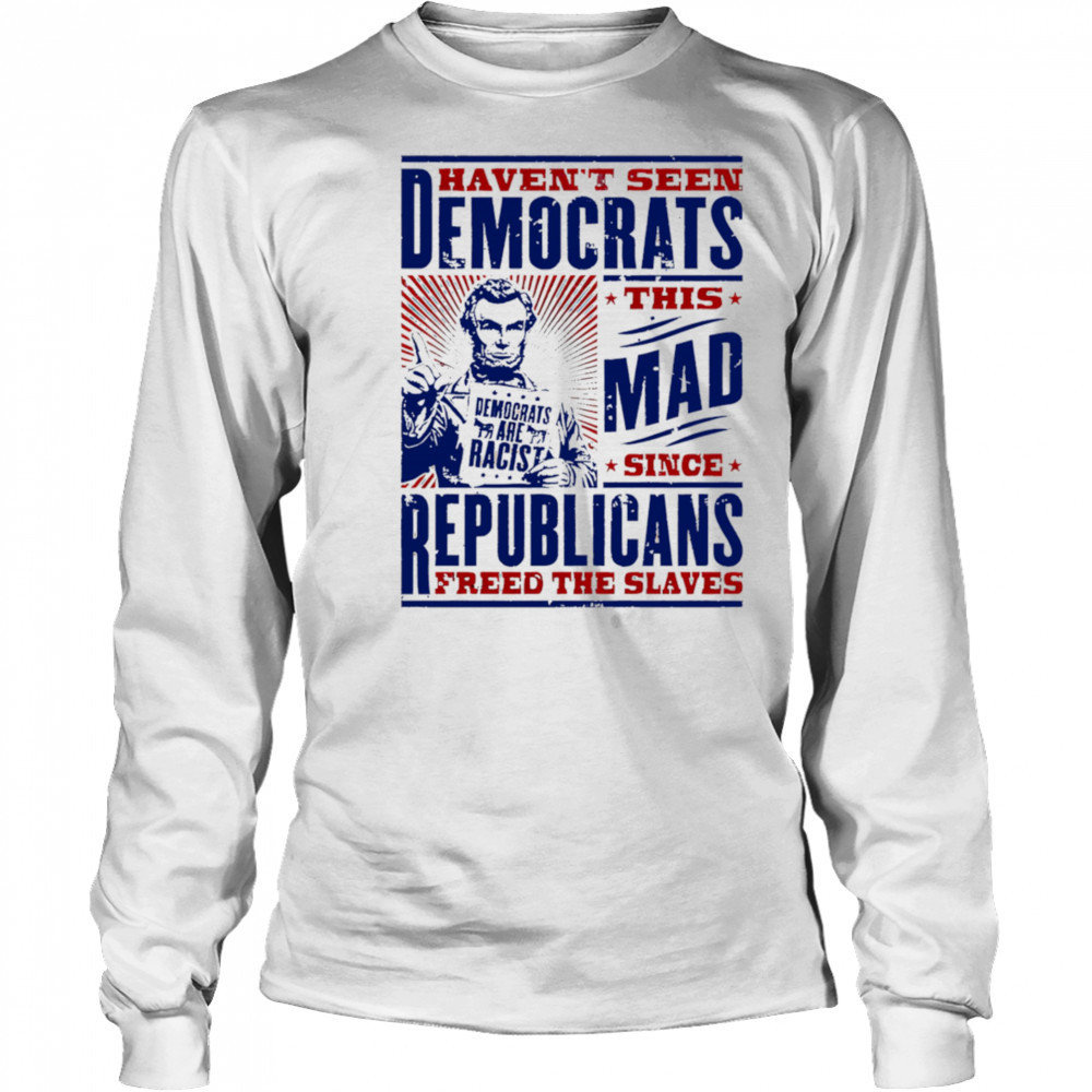 Haven’t seen democrats this mad shirt Long Sleeved