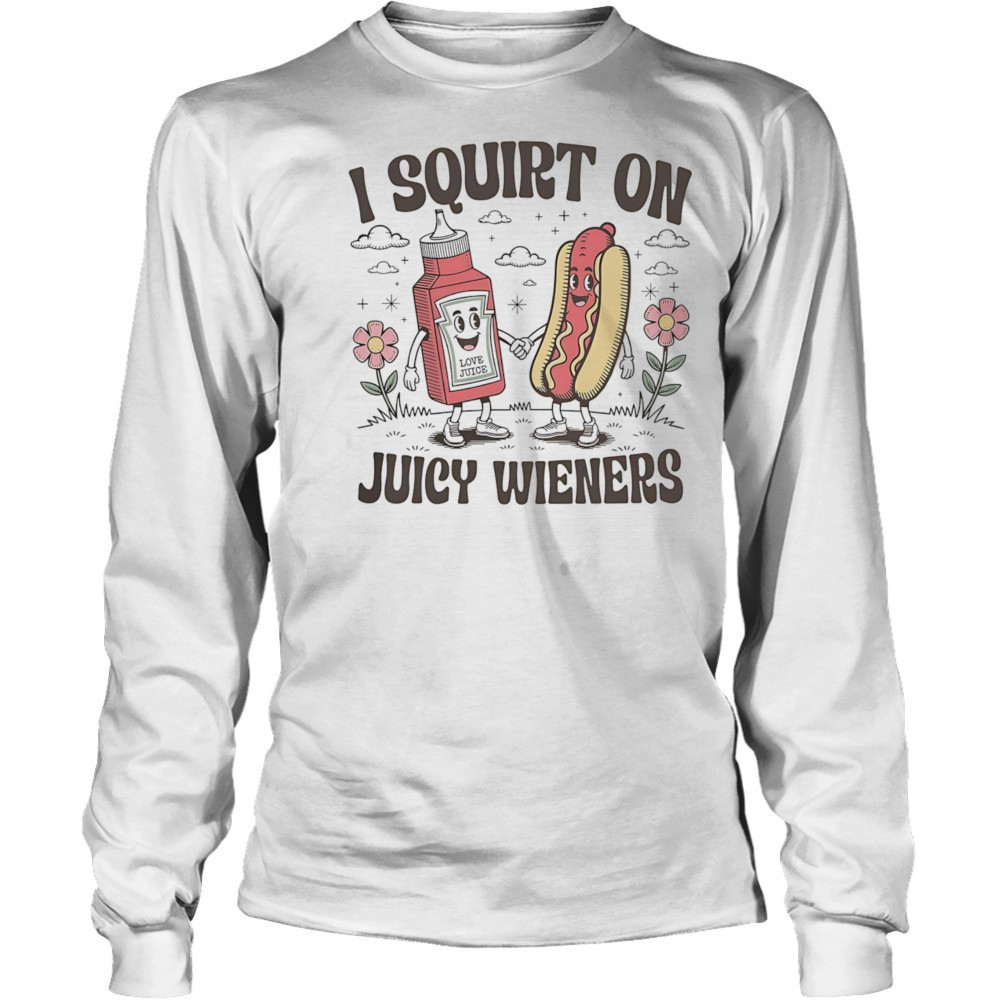 I squirt on juice wieners shirt Long Sleeved