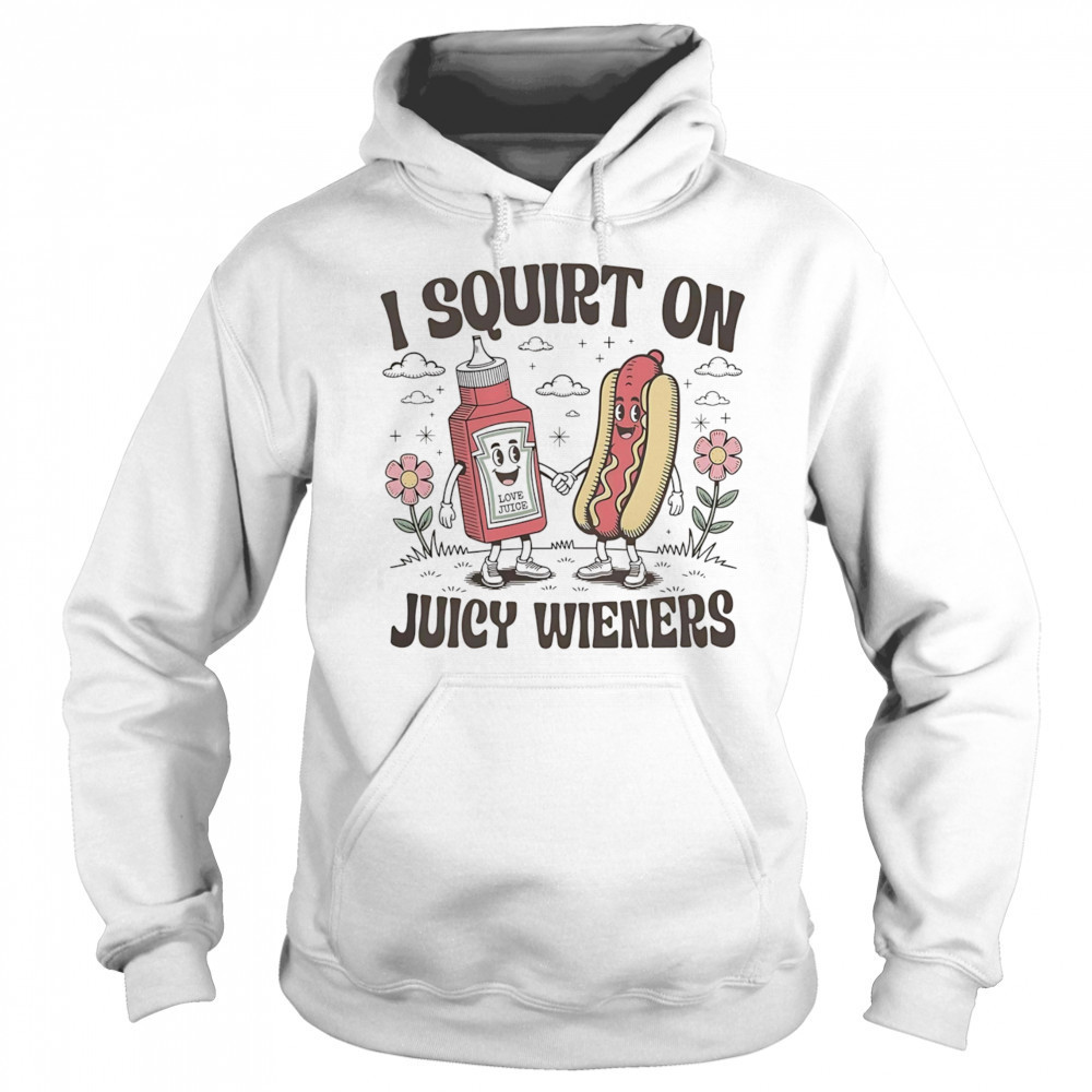 I squirt on juice wieners shirt Hoodie