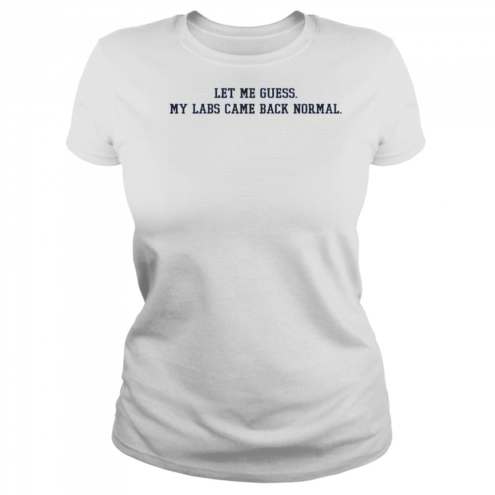 Let Me Guess My Labs Came Back Normal Saying Quote T-Shirt Women's T-shirt
