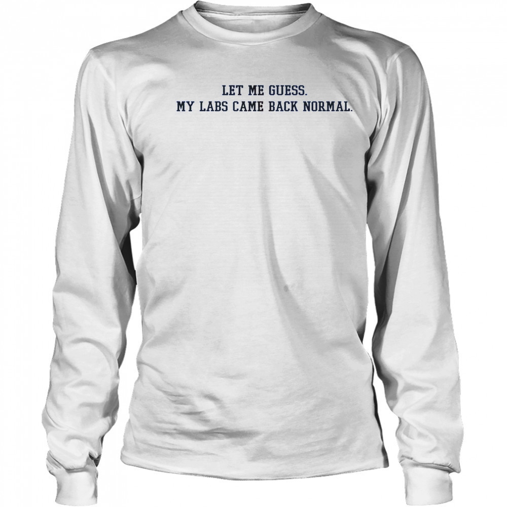 Let Me Guess My Labs Came Back Normal Saying Quote T-Shirt Long Sleeved