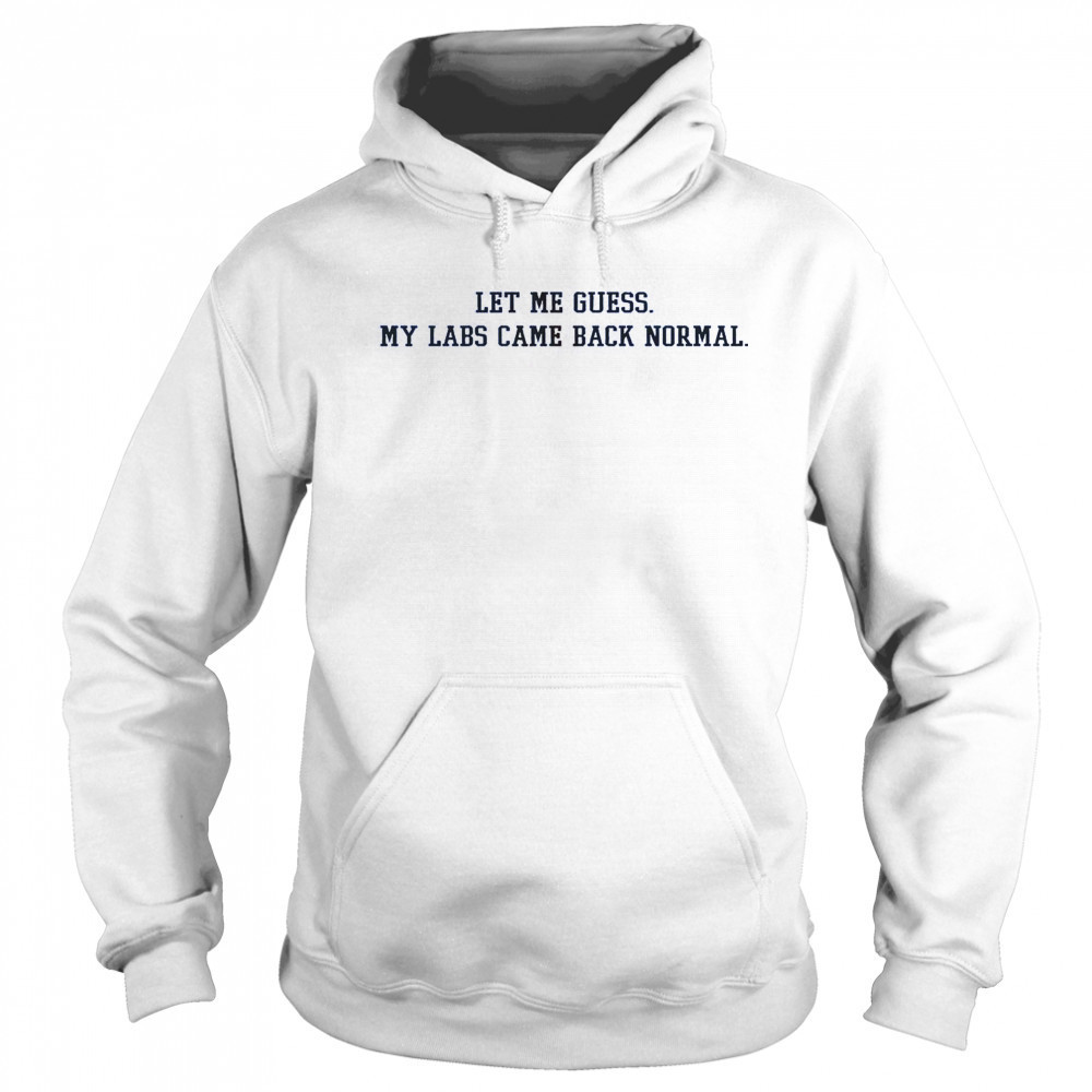 Let Me Guess My Labs Came Back Normal Saying Quote T-Shirt Hoodie