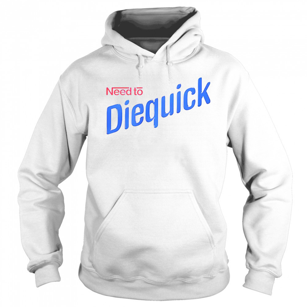 Need To Diequick T-Shirt Hoodie