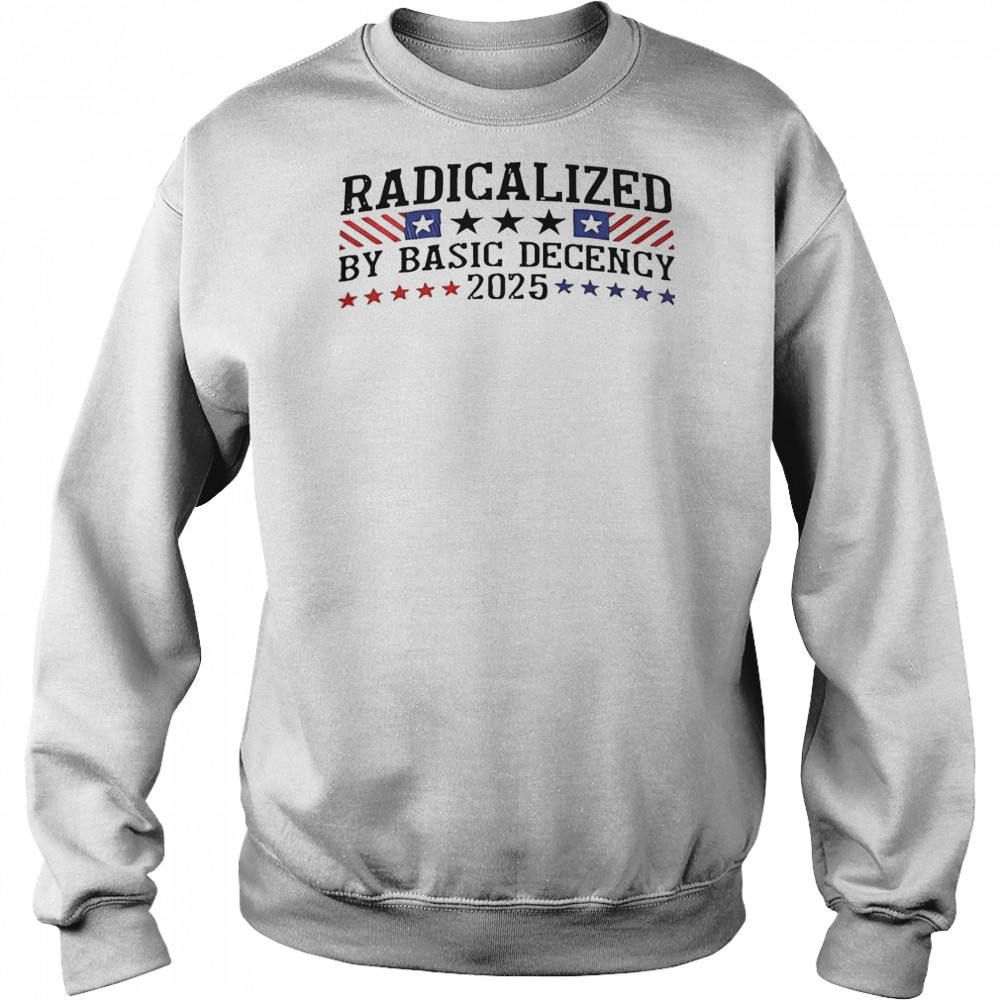 Radicalized By Basic Decency 2025 T-Shirt Sweatshirt