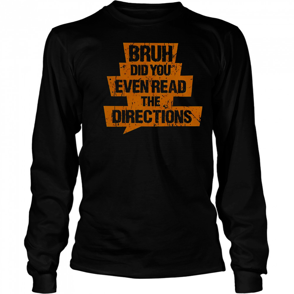 Bruh Did You Even Read The Directions T-Shirt Long Sleeved