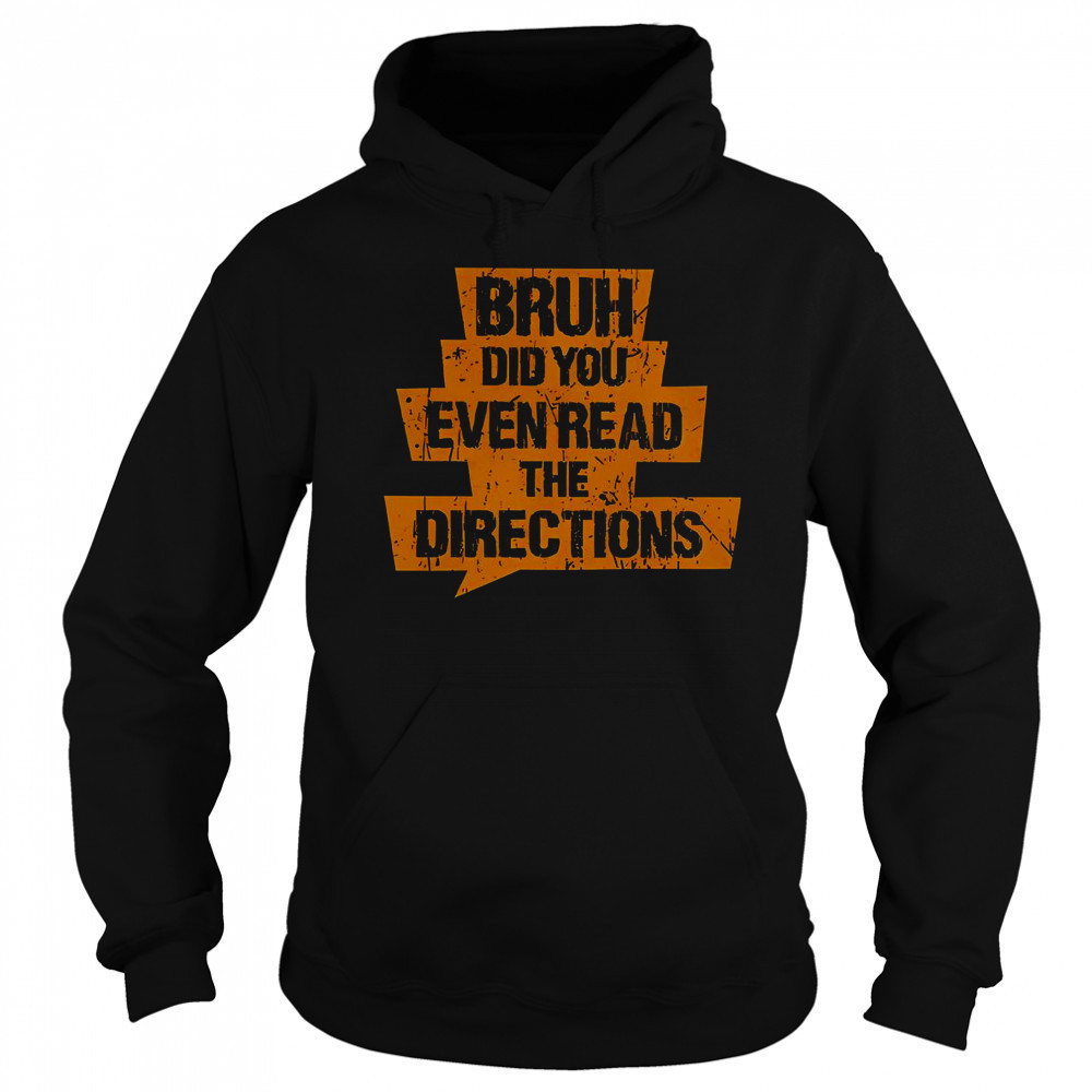 Bruh Did You Even Read The Directions T-Shirt Hoodie