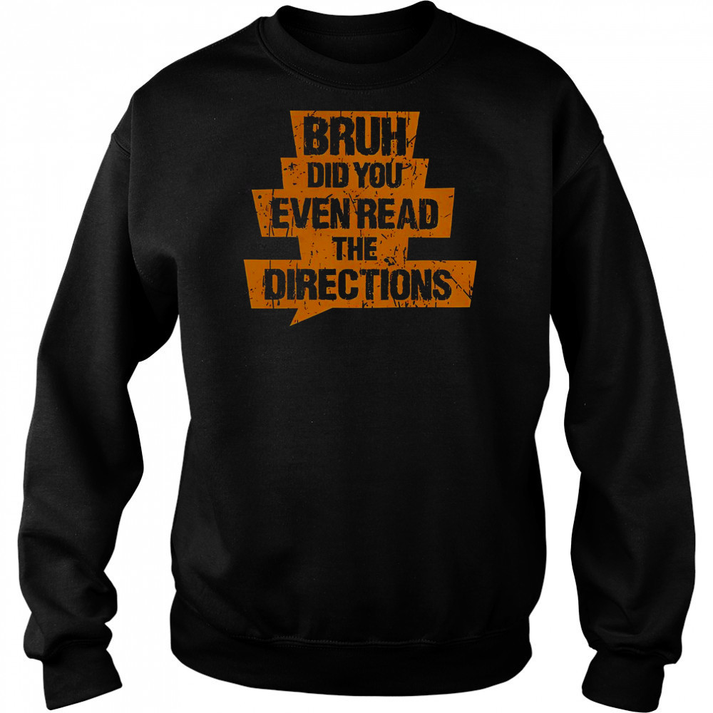 Bruh Did You Even Read The Directions T-Shirt Sweatshirt