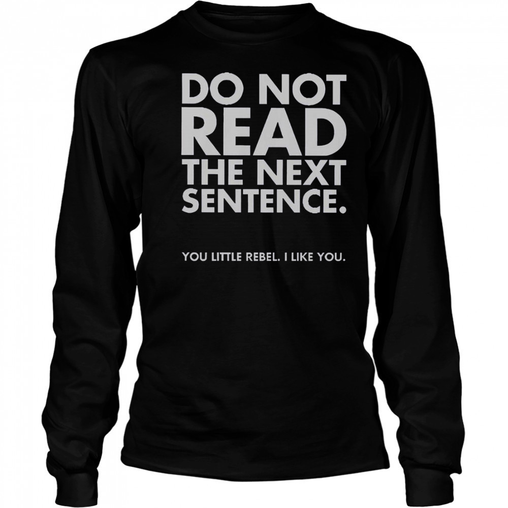 Do Not Read The Next Sentence You Little Rebel I Like You T-Shirt Long Sleeved