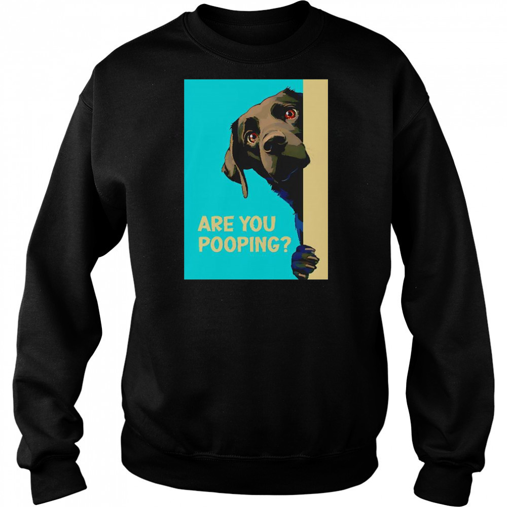 Dog Are You Pooping T-Shirt Sweatshirt