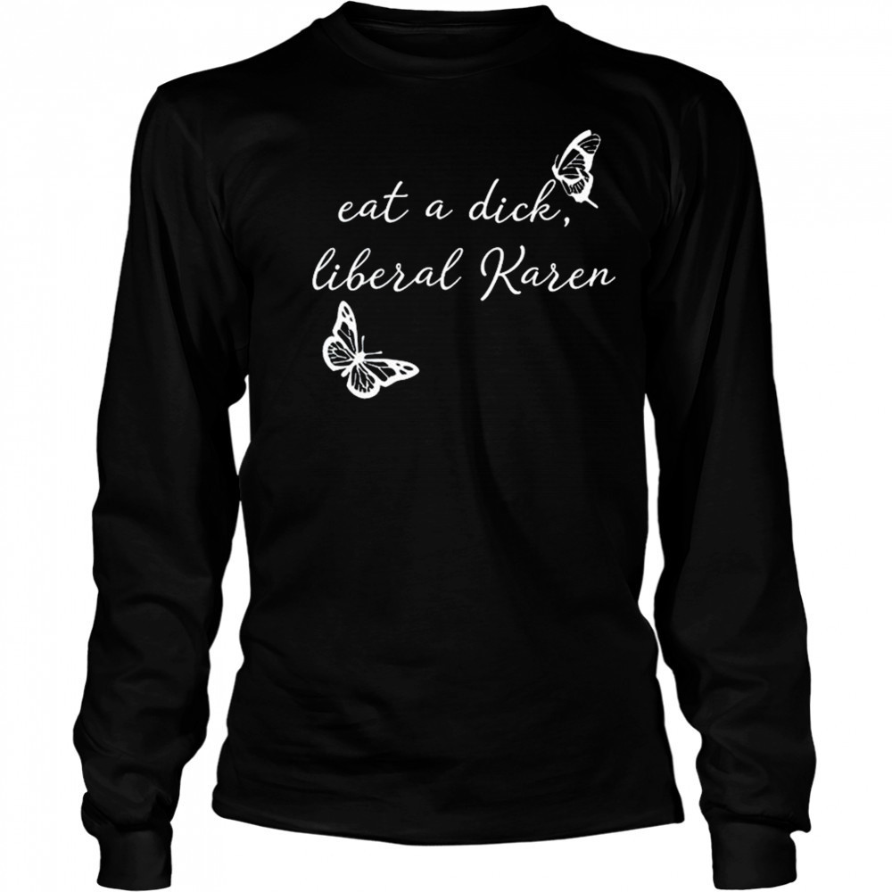 Eat A Dick Liberal Karen T-shirt Long Sleeved
