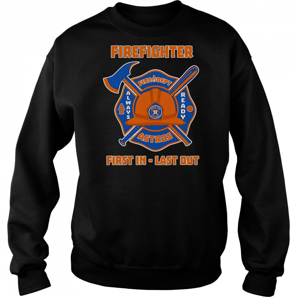 Firefighter First In Last Out Houston Astros T-Shirt Sweatshirt