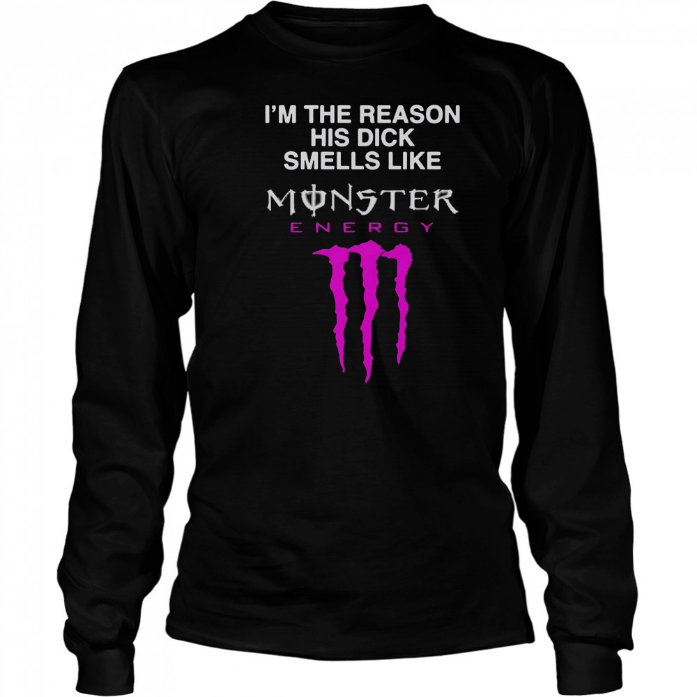 I’m The Reason His Dick Smells Like Monster Energy Drink T-Shirt Long Sleeved