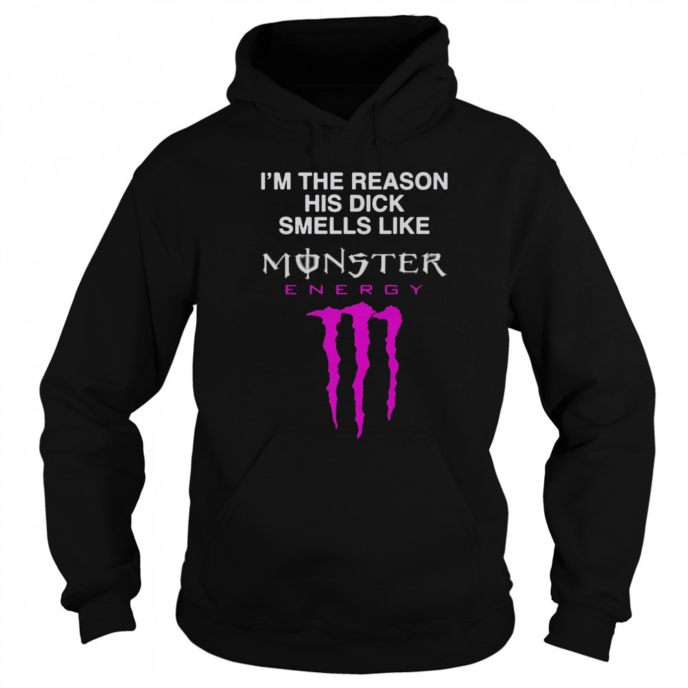 I’m The Reason His Dick Smells Like Monster Energy Drink T-Shirt Hoodie