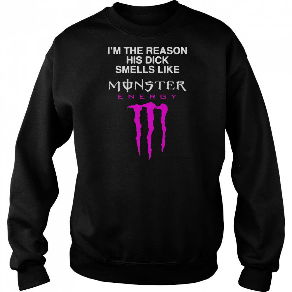 I’m The Reason His Dick Smells Like Monster Energy Drink T-Shirt Sweatshirt